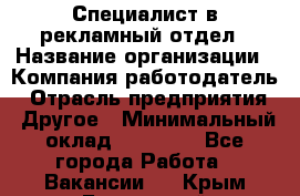 Специалист в рекламный отдел › Название организации ­ Компания-работодатель › Отрасль предприятия ­ Другое › Минимальный оклад ­ 18 900 - Все города Работа » Вакансии   . Крым,Бахчисарай